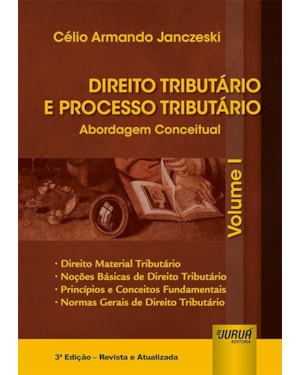 DIREITO TRIBUTÁRIO E PROCESSO TRIBUTÁRIO - ABORDAGEM CONCEITUAL - VOLUME I - DIREITO MATERIAL TRIBUTÁRIO, NOÇÕES BÁSICAS DE DIREITO TRIBUTÁRIO, PRINCÍPIOS E CONCEITOS FUNDAMENTAIS, NORMAS GERAIS DE DIREITO TRIBUTÁRIO