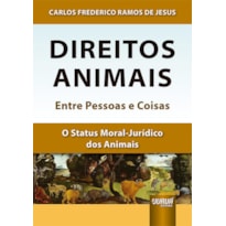 DIREITOS ANIMAIS - ENTRE PESSOAS E COISAS - O STATUS MORAL-JURÍDICO DOS ANIMAIS
