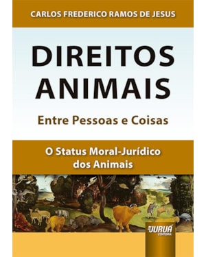 DIREITOS ANIMAIS - ENTRE PESSOAS E COISAS - O STATUS MORAL-JURÍDICO DOS ANIMAIS