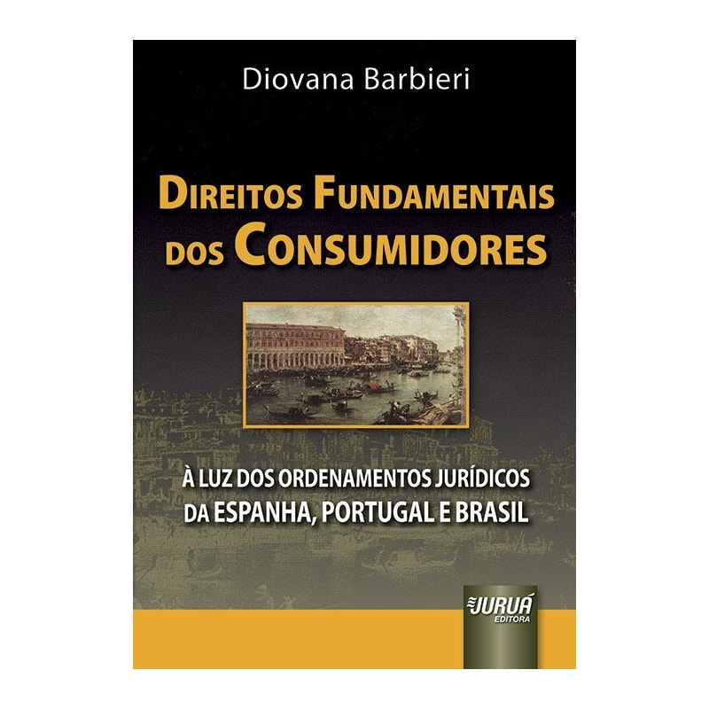 DIREITOS FUNDAMENTAIS DOS CONSUMIDORES - À LUZ DOS ORDENAMENTOS JURÍDICOS DA ESPANHA, PORTUGAL E BRASIL