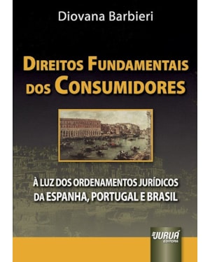 DIREITOS FUNDAMENTAIS DOS CONSUMIDORES - À LUZ DOS ORDENAMENTOS JURÍDICOS DA ESPANHA, PORTUGAL E BRASIL