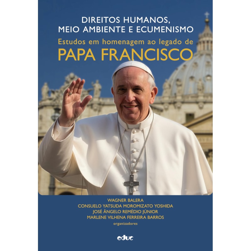 DIREITOS HUMANOS, MEIO AMBIENTE E ECUMENISMO - ESTUDOS EM HOMENAGEM AO LEGADO DE PAPA FRANCISCO