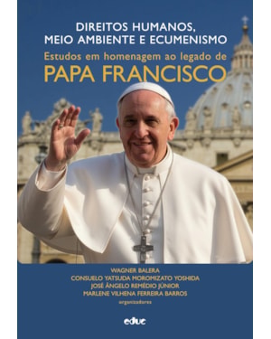 DIREITOS HUMANOS, MEIO AMBIENTE E ECUMENISMO - ESTUDOS EM HOMENAGEM AO LEGADO DE PAPA FRANCISCO