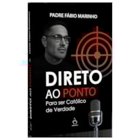 DIRETO AO PONTO - PARA SER CATÓLICO DE VERDADE