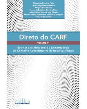 Direto do CARF - Volume VI: Escritos analíticos sobre a jurisprudência do Conselho Administrativo de Recursos Fiscais