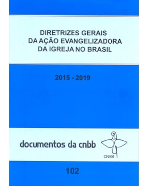 DIRETRIZES GERAIS DA AÇÃO EVANGELIZADORA DA IGREJA NO BRASIL 2015-2019: DOC. 102