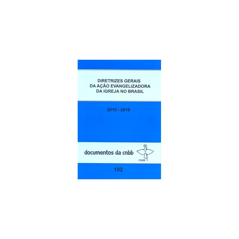 DIRETRIZES GERAIS DA AÇÃO EVANGELIZADORA DA IGREJA NO BRASIL 2015-2019: DOC. 102