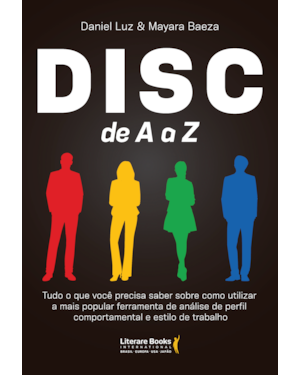 DISC de A a Z: Tudo o que você precisa saber sobre como utilizar a mais popular ferramenta de análise de perfil comportamental e estilo de trabalho