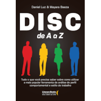 Disc de A a Z: Tudo o que você precisa saber sobre como utilizar a mais popular ferramenta de análise de perfil comportamental e estilo de trabalho