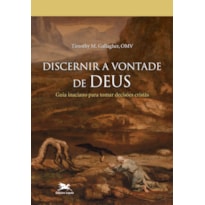 DISCERNIR A VONTADE DE DEUS - GUIA INACIANO PARA TOMAR DECISÕES CRISTÃS