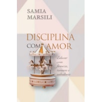 DISCIPLINA COM AMOR: EDUCAR COM FIRMEZA, TERNURA E SABEDORIA