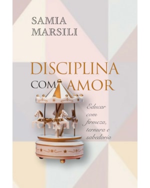 DISCIPLINA COM AMOR: EDUCAR COM FIRMEZA, TERNURA E SABEDORIA
