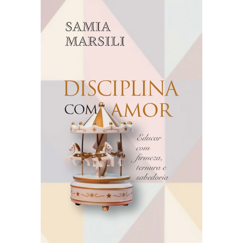 DISCIPLINA COM AMOR: EDUCAR COM FIRMEZA, TERNURA E SABEDORIA