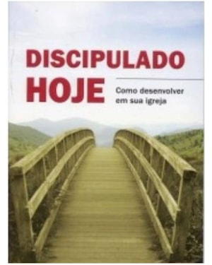 DISCIPULADO HOJE - COMO DESENVOLVER EM SUA IGREJA
