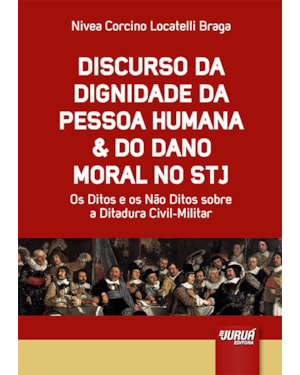 DISCURSO DA DIGNIDADE DA PESSOA HUMANA & DO DANO MORAL NO STJ - OS DITOS E OS NÃO DITOS SOBRE A DITADURA CIVIL-MILITAR