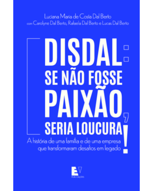 Disdal: se não fosse paixão, seria loucura!: A história de uma família e de uma empresa que transformaram desafios em legado