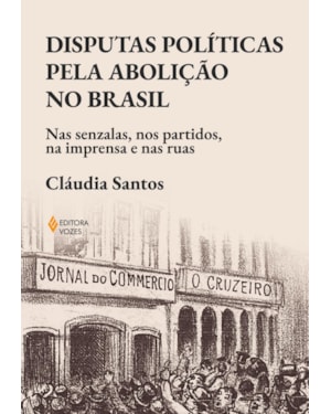DISPUTAS POLÍTICAS PELA ABOLIÇÃO NO BRASIL: NAS SENZALAS, NOS PARTIDOS, NA IMPRENSA E NAS RUAS
