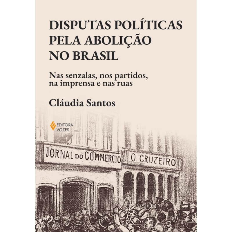 DISPUTAS POLÍTICAS PELA ABOLIÇÃO NO BRASIL: NAS SENZALAS, NOS PARTIDOS, NA IMPRENSA E NAS RUAS