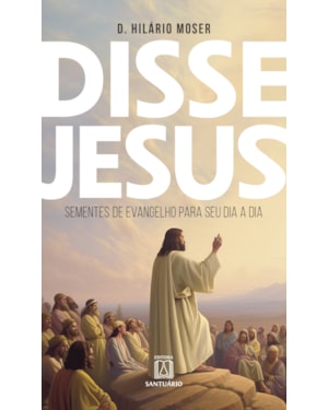 Disse Jesus: Sementes de Evangelho para o seu dia a dia