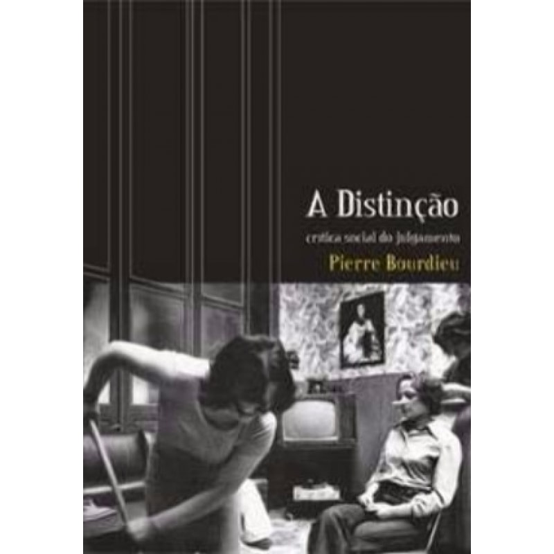DISTINCAO, A: CRITICA SOCIAL DO JULGAMENTO, DE PIERRE BOURDIEU - 2