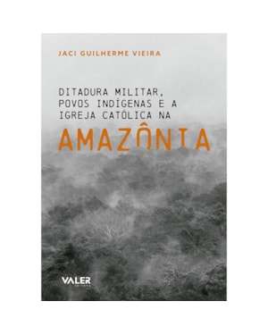 DITADURA MILITAR POVOS INDÍGENAS E A IGREJA CATÓLICA NA AMAZÔNIA