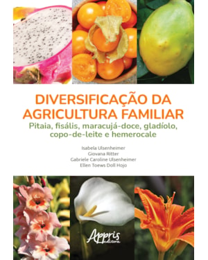 DIVERSIFICAÇÃO DA AGRICULTURA FAMILIAR: PITAIA, FISÁLIS, MARACUJÁ-DOCE, GLADÍOLO, COPO-DE-LEITE E HEMEROCALE
