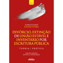 DIVÓRCIO, EXTINÇÃO DE UNIÃO ESTÁVEL E INVENTÁRIO POR ESCRITURA PÚBLICA - TEORIA E PRÁTICA - 10ª ED 2022