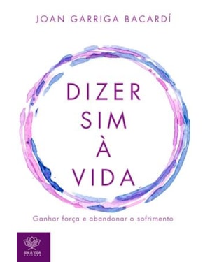 DIZER SIM À VIDA - GANHAR FORÇA E ABANDONAR O SOFRIMENTO