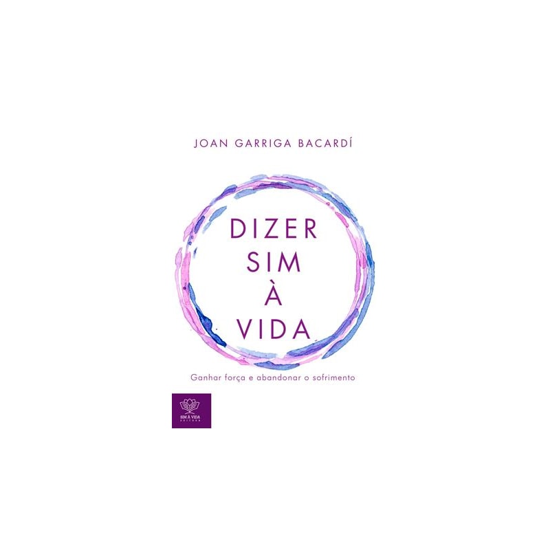 DIZER SIM À VIDA - GANHAR FORÇA E ABANDONAR O SOFRIMENTO
