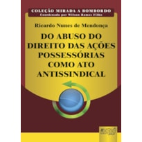 DO ABUSO DO DIREITO DAS AÇÕES POSSESSÓRIAS COMO ATO ANTISSINDICAL - COLEÇÃO MIRADA A BOMBORDO - COORDENADA POR WILSON RAMOS FILHO