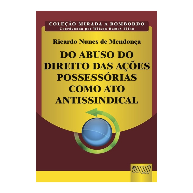 DO ABUSO DO DIREITO DAS AÇÕES POSSESSÓRIAS COMO ATO ANTISSINDICAL - COLEÇÃO MIRADA A BOMBORDO - COORDENADA POR WILSON RAMOS FILHO