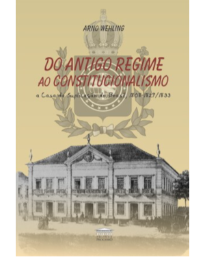 Do Antigo Regime ao Constitucionalismo - a Casa da Suplicação do Brasil, 1808-1829/1833