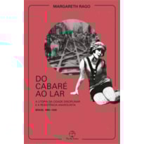 DO CABARÉ AO LAR: A UTOPIA DA CIDADE DISCIPLINAR E A RESISTÊNCIA ANARQUISTA - BRASIL 1890-1930: A UTOPIA DA CIDADE DISCIPLINAR E A RESISTÊNCIA ANARQUISTA - BRASIL 1890-1930