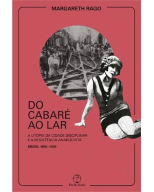 DO CABARÉ AO LAR: A UTOPIA DA CIDADE DISCIPLINAR E A RESISTÊNCIA ANARQUISTA - BRASIL 1890-1930: A UTOPIA DA CIDADE DISCIPLINAR E A RESISTÊNCIA ANARQUISTA - BRASIL 1890-1930