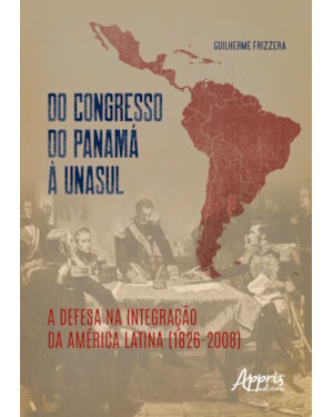 DO CONGRESSO DO PANAMÁ À UNASUL: A DEFESA NA INTEGRAÇÃO DA AMÉRICA LATINA (1826-2008)