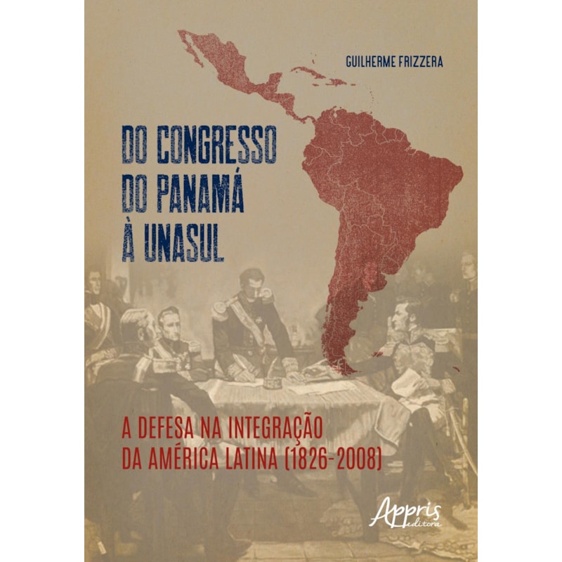 DO CONGRESSO DO PANAMÁ À UNASUL: A DEFESA NA INTEGRAÇÃO DA AMÉRICA LATINA (1826-2008)