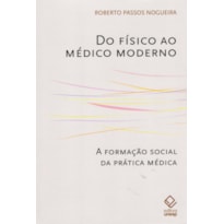 DO FÍSICO AO MÉDICO MODERNO: A FORMAÇÃO SOCIAL DA PRÁTICA MÉDICA