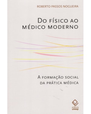 DO FÍSICO AO MÉDICO MODERNO: A FORMAÇÃO SOCIAL DA PRÁTICA MÉDICA