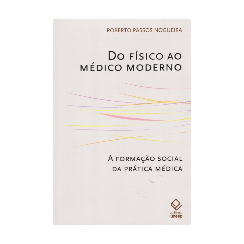 DO FÍSICO AO MÉDICO MODERNO: A FORMAÇÃO SOCIAL DA PRÁTICA MÉDICA