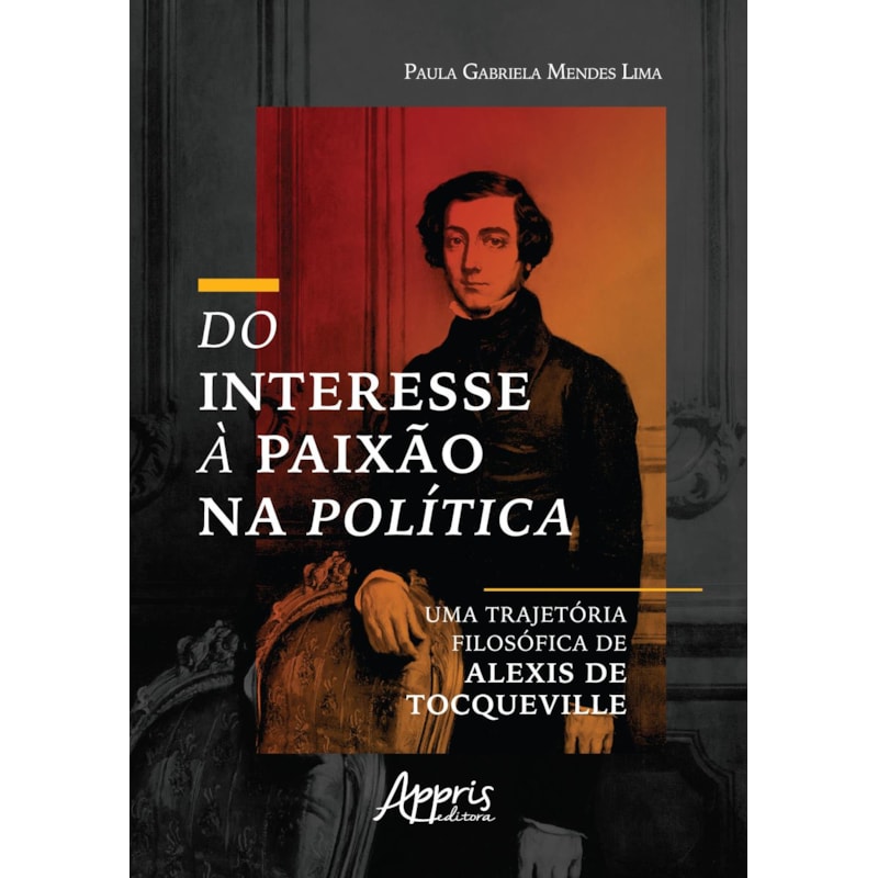DO INTERESSE À PAIXÃO NA POLÍTICA: UMA TRAJETÓRIA FILOSÓFICA DE ALEXIS DE TOCQUEVILLE