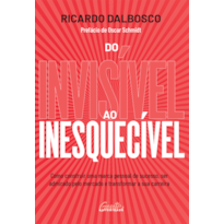 DO INVISÍVEL AO INESQUECÍVEL: COMO CONSTRUIR UMA MARCA PESSOAL DE SUCESSO, SER ADMIRADO PELO MERCADO E TRANSFORMAR A SUA CARREIRA