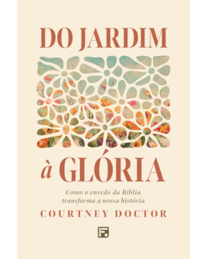 DO JARDIM À GLÓRIA: COMO O ENREDO DA BÍBLIA TRANSFORMA A NOSSA HISTÓRIA