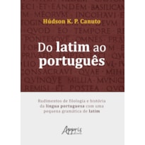 DO LATIM AO PORTUGUÊS: RUDIMENTOS DE FILOLOGIA E HISTÓRIA DA LÍNGUA PORTUGUESA COM UMA PEQUENA GRAMÁTICA DE LATIM