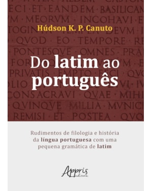DO LATIM AO PORTUGUÊS: RUDIMENTOS DE FILOLOGIA E HISTÓRIA DA LÍNGUA PORTUGUESA COM UMA PEQUENA GRAMÁTICA DE LATIM