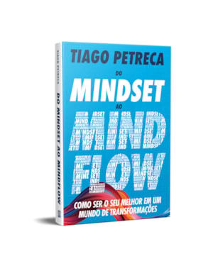 DO MINDSET AO MINDFLOW - COMO SER O SEU MELHOR EM UM MUNDO DE TRANSFORMAÇÕES