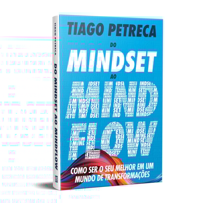 DO MINDSET AO MINDFLOW - COMO SER O SEU MELHOR EM UM MUNDO DE TRANSFORMAÇÕES