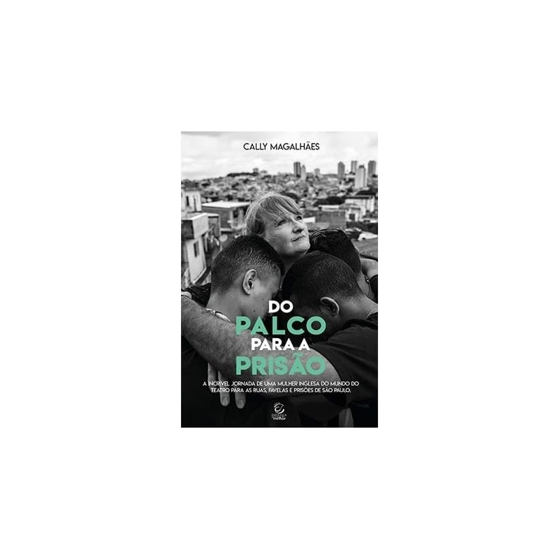 Do palco para a prisão: A incrível jornada de uma mulher inglesa do mundo do teatro para as ruas, favelas e prisões de São Paulo