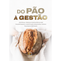 Do pão à gestão: histórias, pessaos e estratégias que transformam a panificação brasileira unindo tradição e inovação