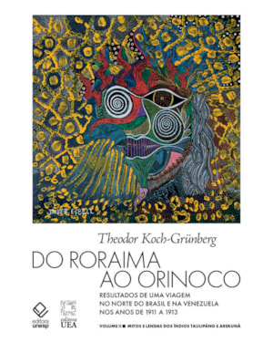DO RORAIMA AO ORINOCO - VOL.II: RESULTADOS DE UMA VIAGEM NO NORTE DO BRASIL E NA VENEZUELA NOS ANOS DE 1911 A 1913 - MITOS E LENDAS DOS ÍNDIOS TAULIPÁNG E AREKUNÁ