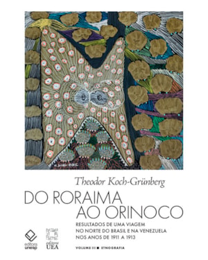 DO RORAIMA AO ORINOCO -VOL.III: RESULTADOS DE UMA VIAGEM NO NORTE DO BRASIL E NA VENEZUELA NOS ANOS DE 1911 A 1913 - ETNOGRAFIA